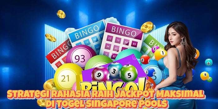 Strategi Rahasia Raih Jackpot Maksimal di Togel Singapore Pools