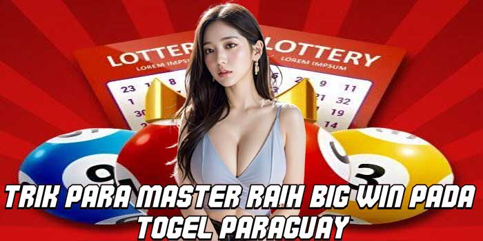 Trik Para Master Raih Big Win Pada Togel Paraguay